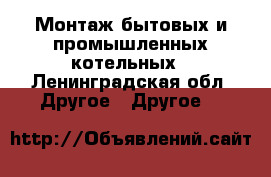 Монтаж бытовых и промышленных котельных - Ленинградская обл. Другое » Другое   